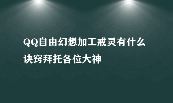 QQ自由幻想加工戒灵有什么诀窍拜托各位大神