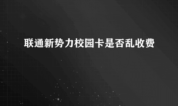 联通新势力校园卡是否乱收费