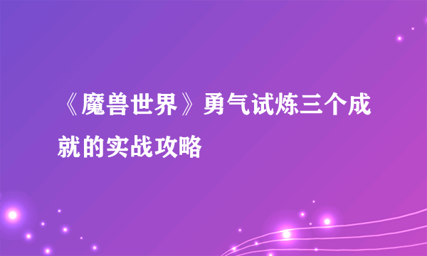 《魔兽世界》勇气试炼三个成就的实战攻略