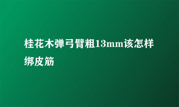 桂花木弹弓臂粗13mm该怎样绑皮筋