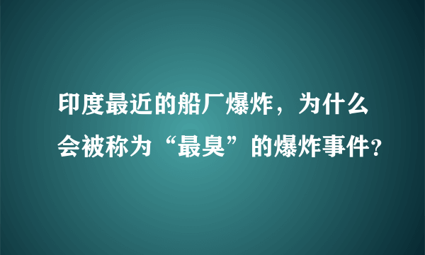 印度最近的船厂爆炸，为什么会被称为“最臭”的爆炸事件？