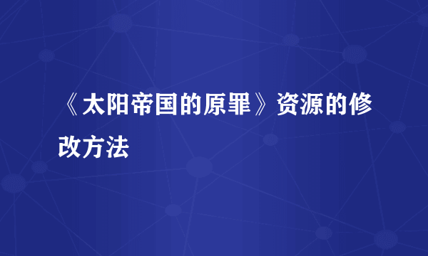 《太阳帝国的原罪》资源的修改方法