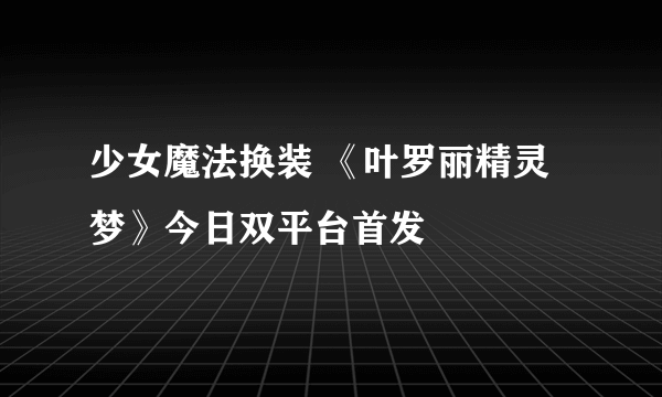 少女魔法换装 《叶罗丽精灵梦》今日双平台首发