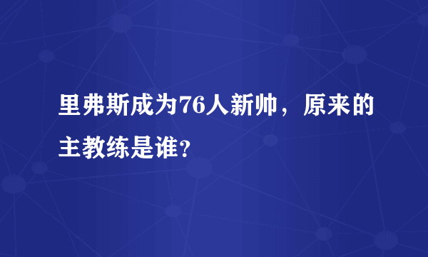 里弗斯成为76人新帅，原来的主教练是谁？