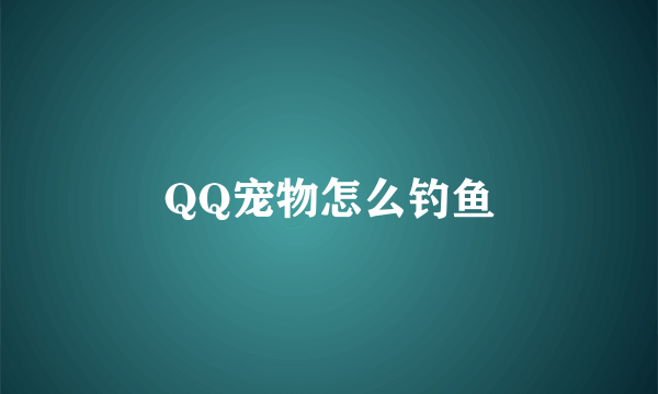 QQ宠物怎么钓鱼