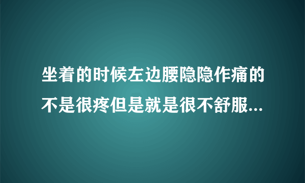 坐着的时候左边腰隐隐作痛的不是很疼但是就是很不舒服躺着就没事··是怎么回事