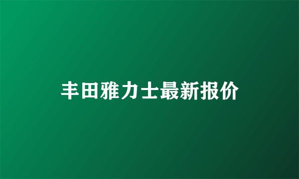 丰田雅力士最新报价