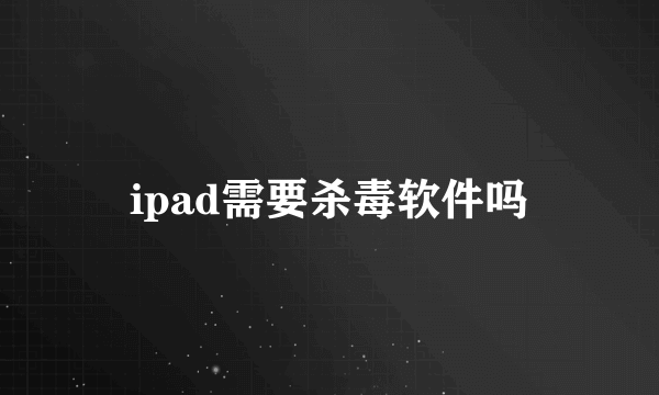 ipad需要杀毒软件吗