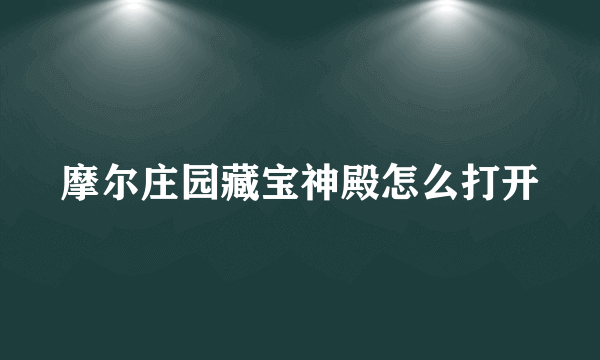 摩尔庄园藏宝神殿怎么打开