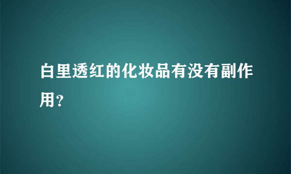 白里透红的化妆品有没有副作用？