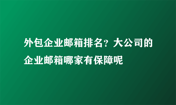 外包企业邮箱排名？大公司的企业邮箱哪家有保障呢