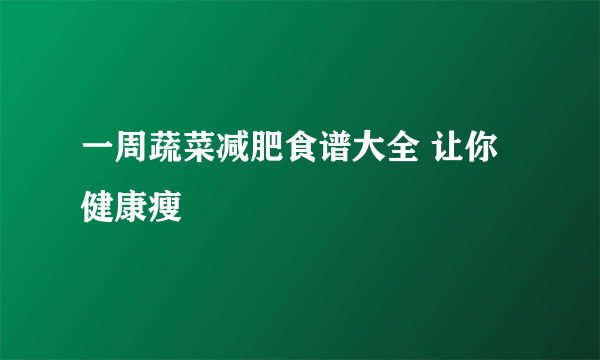 一周蔬菜减肥食谱大全 让你健康瘦