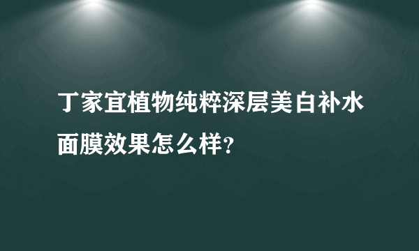 丁家宜植物纯粹深层美白补水面膜效果怎么样？