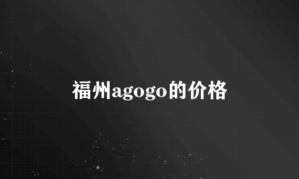 福州agogo的价格