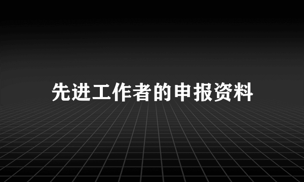 先进工作者的申报资料