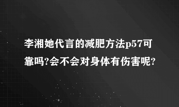 李湘她代言的减肥方法p57可靠吗?会不会对身体有伤害呢?