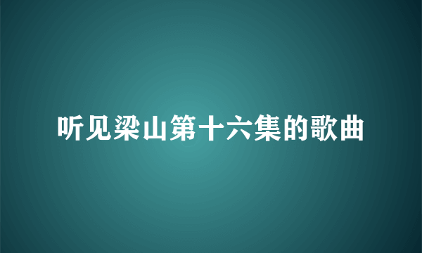 听见梁山第十六集的歌曲