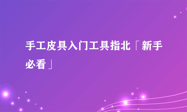 手工皮具入门工具指北「新手必看」