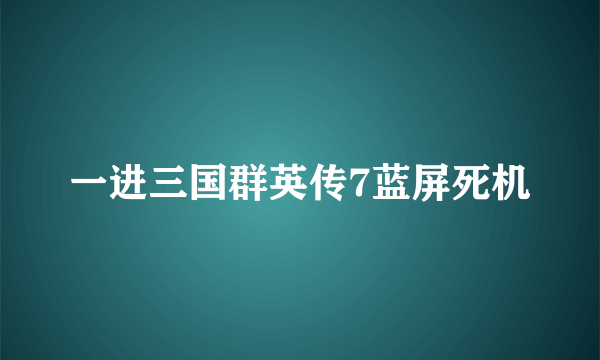 一进三国群英传7蓝屏死机