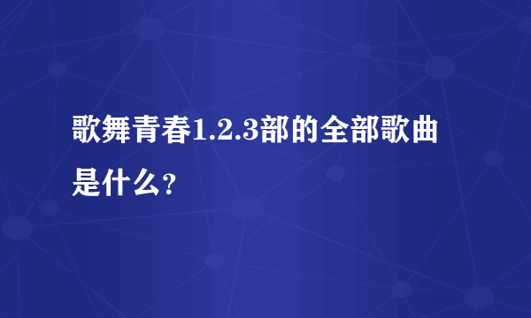 歌舞青春1.2.3部的全部歌曲是什么？