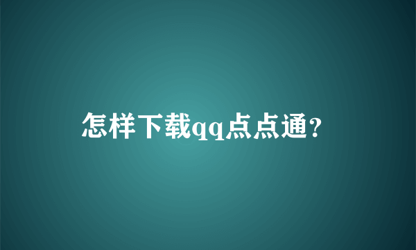 怎样下载qq点点通？