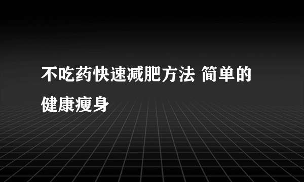 不吃药快速减肥方法 简单的健康瘦身