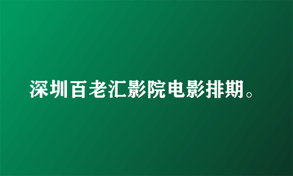 深圳百老汇影院电影排期。