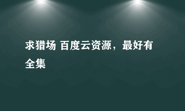 求猎场 百度云资源，最好有全集