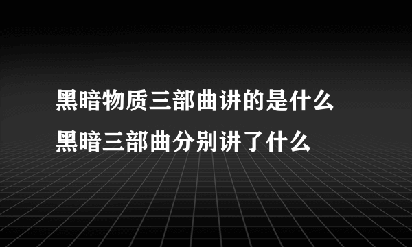 黑暗物质三部曲讲的是什么 黑暗三部曲分别讲了什么