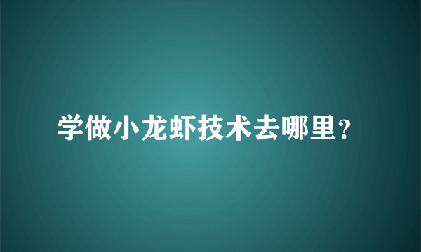 学做小龙虾技术去哪里？