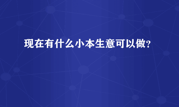 现在有什么小本生意可以做？