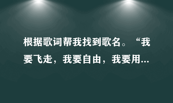 根据歌词帮我找到歌名。“我要飞走，我要自由，我要用最温柔的刑囚，让你一无所有，”......不记得了..