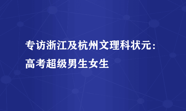 专访浙江及杭州文理科状元：高考超级男生女生