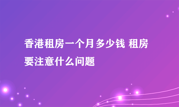 香港租房一个月多少钱 租房要注意什么问题