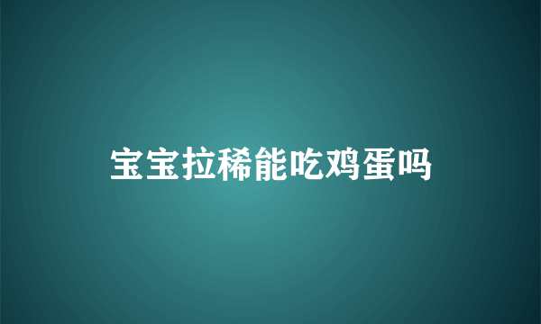 宝宝拉稀能吃鸡蛋吗