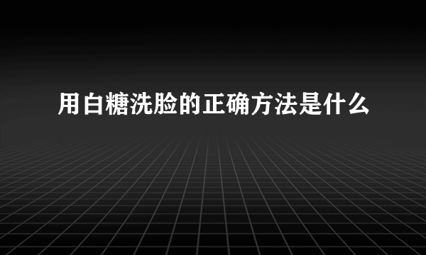 用白糖洗脸的正确方法是什么