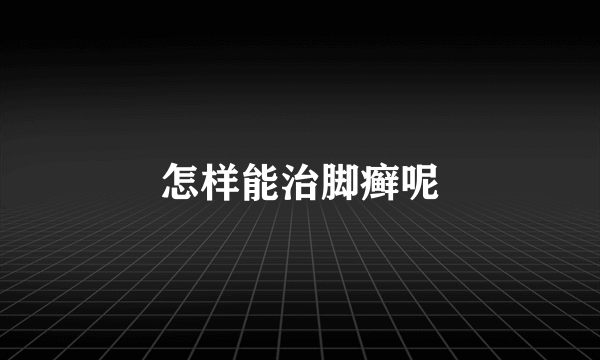 怎样能治脚癣呢