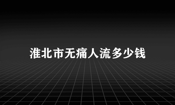 淮北市无痛人流多少钱