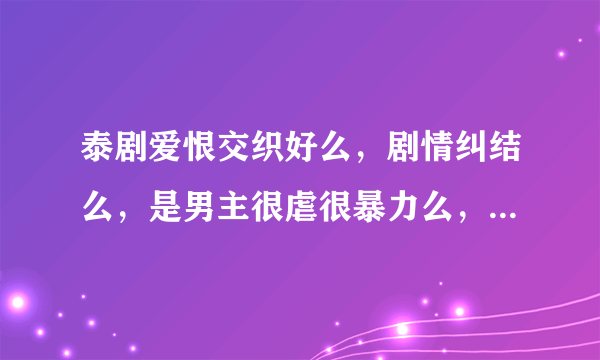 泰剧爱恨交织好么，剧情纠结么，是男主很虐很暴力么，不知道结局好不好