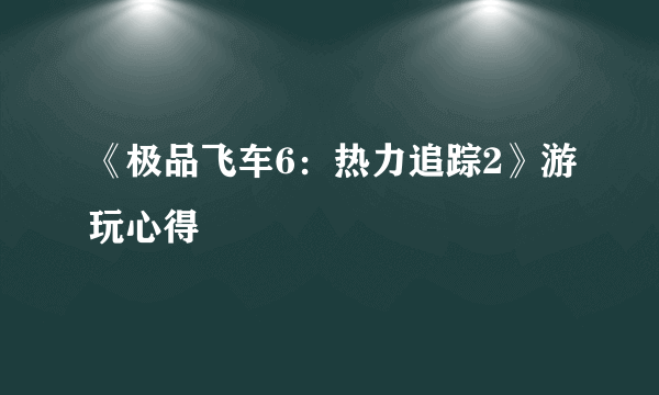 《极品飞车6：热力追踪2》游玩心得