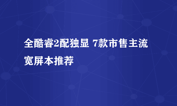 全酷睿2配独显 7款市售主流宽屏本推荐