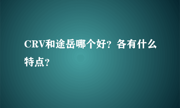 CRV和途岳哪个好？各有什么特点？