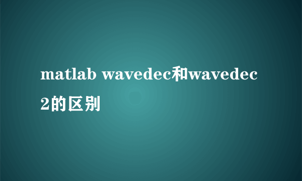 matlab wavedec和wavedec2的区别