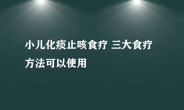 小儿化痰止咳食疗 三大食疗方法可以使用