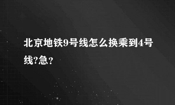 北京地铁9号线怎么换乘到4号线?急？