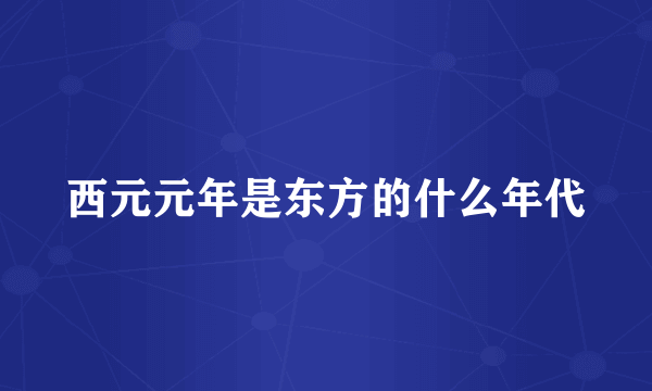 西元元年是东方的什么年代