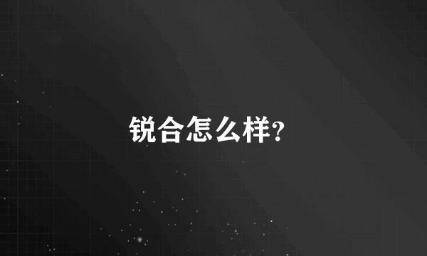 锐合怎么样？