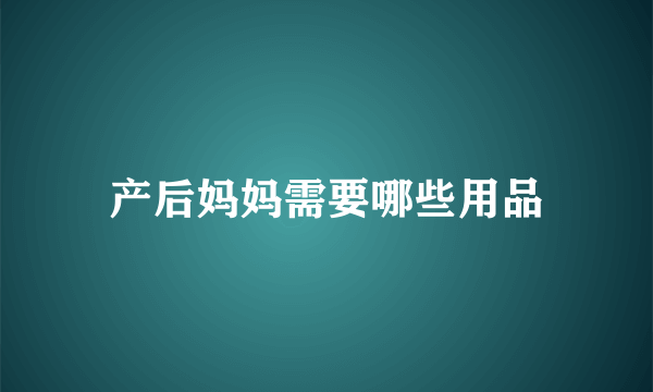 产后妈妈需要哪些用品