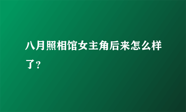 八月照相馆女主角后来怎么样了？