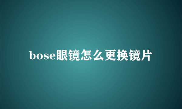 bose眼镜怎么更换镜片